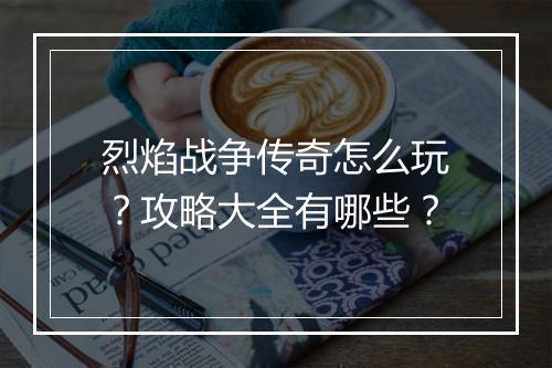 烈焰战争传奇怎么玩？攻略大全有哪些？