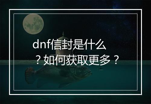dnf信封是什么？如何获取更多？