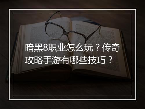 暗黑8职业怎么玩？传奇攻略手游有哪些技巧？