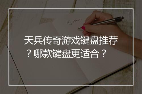 天兵传奇游戏键盘推荐？哪款键盘更适合？