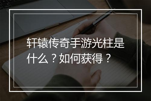 轩辕传奇手游光柱是什么？如何获得？