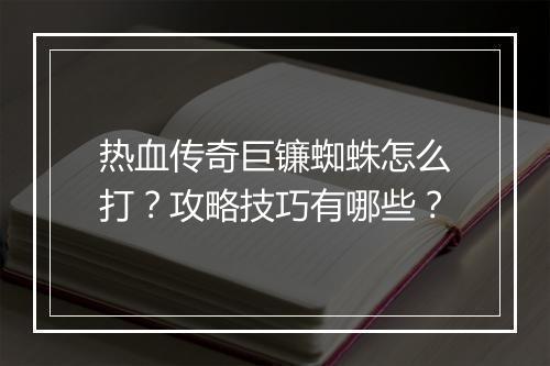 热血传奇巨镰蜘蛛怎么打？攻略技巧有哪些？