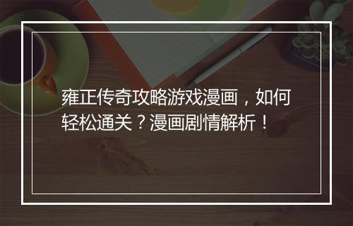 雍正传奇攻略游戏漫画，如何轻松通关？漫画剧情解析！