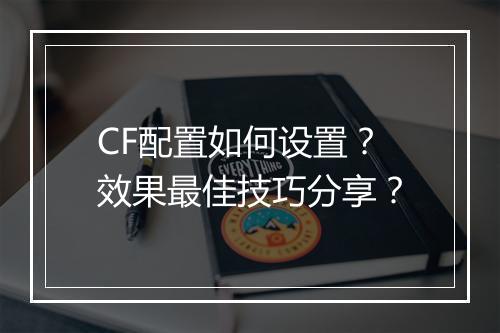 CF配置如何设置？效果最佳技巧分享？
