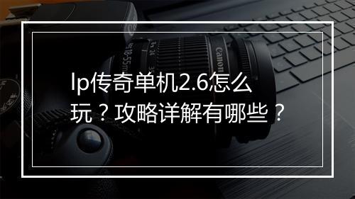 lp传奇单机2.6怎么玩？攻略详解有哪些？