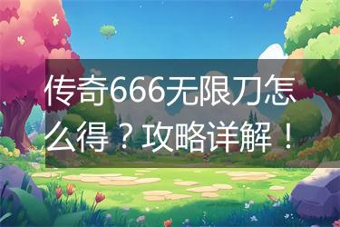 传奇666无限刀怎么得？攻略详解！