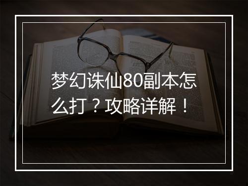 梦幻诛仙80副本怎么打？攻略详解！