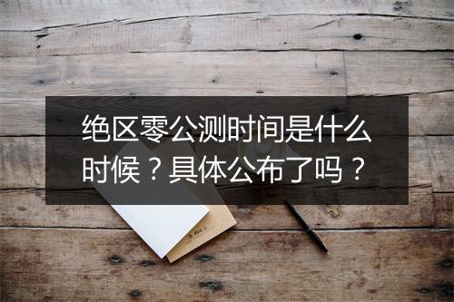 绝区零公测时间是什么时候？具体公布了吗？