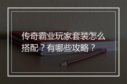 传奇霸业玩家套装怎么搭配？有哪些攻略？