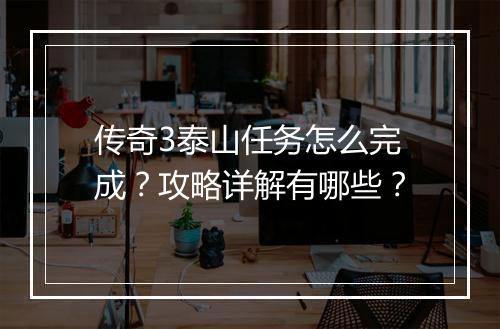 传奇3泰山任务怎么完成？攻略详解有哪些？