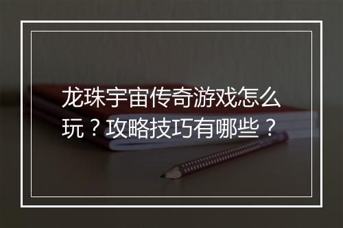 龙珠宇宙传奇游戏怎么玩？攻略技巧有哪些？