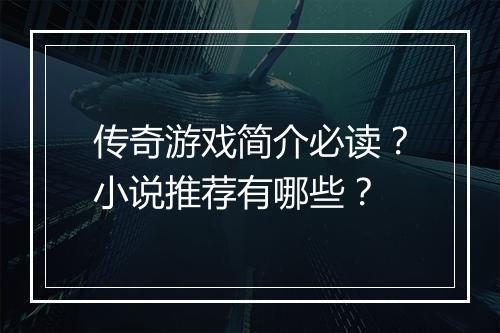 传奇游戏简介必读？小说推荐有哪些？