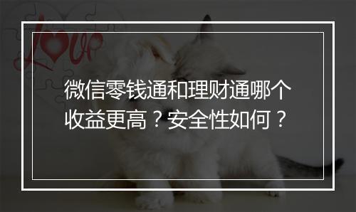 微信零钱通和理财通哪个收益更高？安全性如何？
