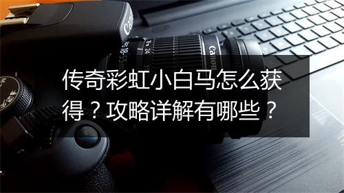 传奇彩虹小白马怎么获得？攻略详解有哪些？