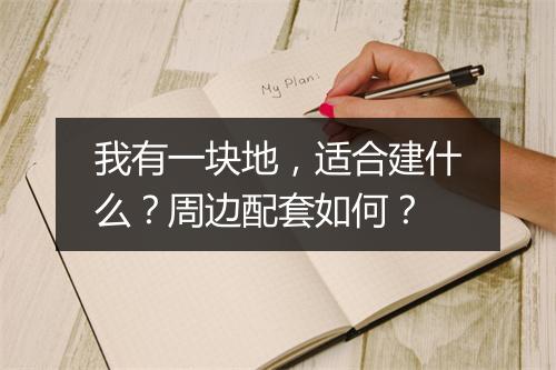 我有一块地，适合建什么？周边配套如何？