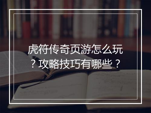 虎符传奇页游怎么玩？攻略技巧有哪些？
