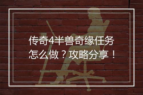 传奇4半兽奇缘任务怎么做？攻略分享！