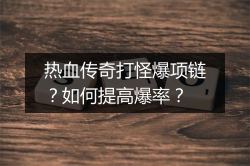 热血传奇打怪爆项链？如何提高爆率？
