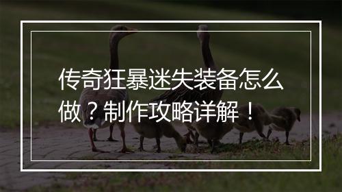 传奇狂暴迷失装备怎么做？制作攻略详解！