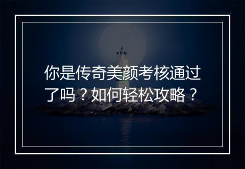 你是传奇美颜考核通过了吗？如何轻松攻略？