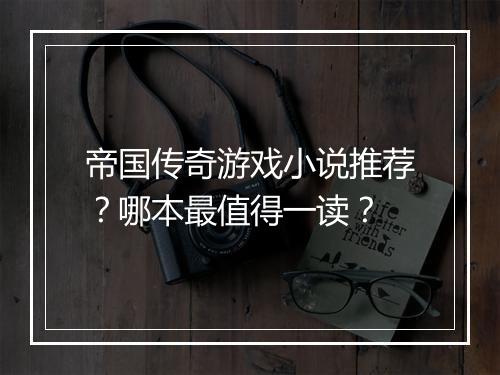 帝国传奇游戏小说推荐？哪本最值得一读？