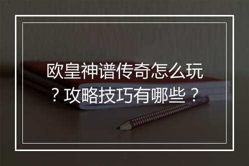 欧皇神谱传奇怎么玩？攻略技巧有哪些？