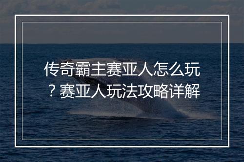 传奇霸主赛亚人怎么玩？赛亚人玩法攻略详解