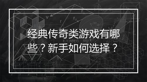 经典传奇类游戏有哪些？新手如何选择？