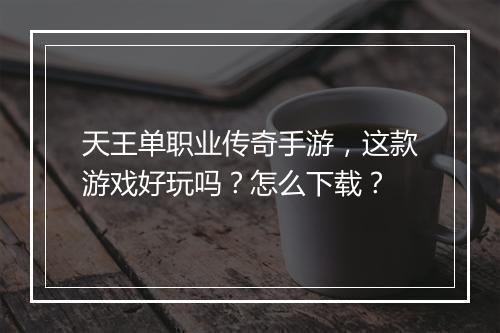 天王单职业传奇手游，这款游戏好玩吗？怎么下载？