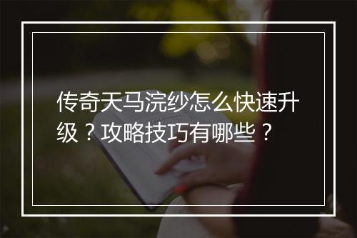 传奇天马浣纱怎么快速升级？攻略技巧有哪些？