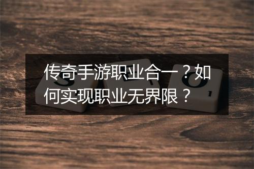 传奇手游职业合一？如何实现职业无界限？