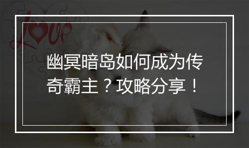 幽冥暗岛如何成为传奇霸主？攻略分享！