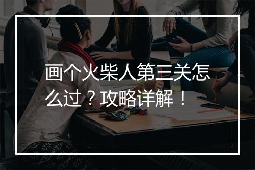 画个火柴人第三关怎么过？攻略详解！