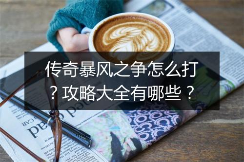 传奇暴风之争怎么打？攻略大全有哪些？