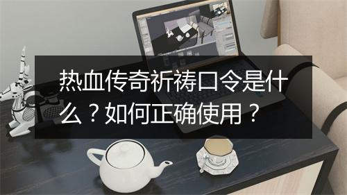 热血传奇祈祷口令是什么？如何正确使用？