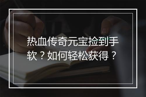 热血传奇元宝捡到手软？如何轻松获得？