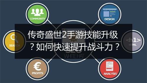 传奇盛世2手游技能升级？如何快速提升战斗力？