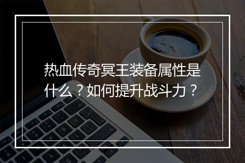 热血传奇冥王装备属性是什么？如何提升战斗力？