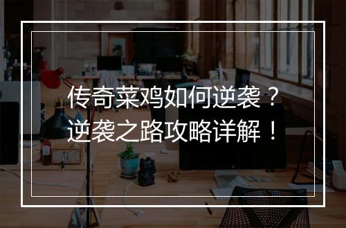 传奇菜鸡如何逆袭？逆袭之路攻略详解！