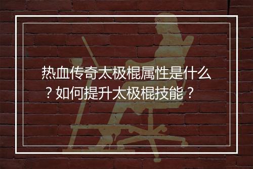 热血传奇太极棍属性是什么？如何提升太极棍技能？