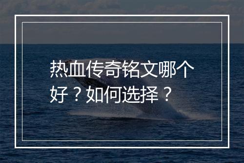 热血传奇铭文哪个好？如何选择？