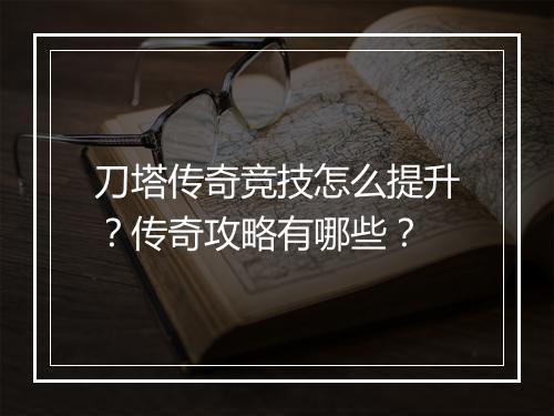 刀塔传奇竞技怎么提升？传奇攻略有哪些？