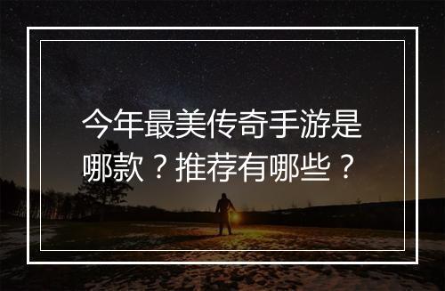 今年最美传奇手游是哪款？推荐有哪些？