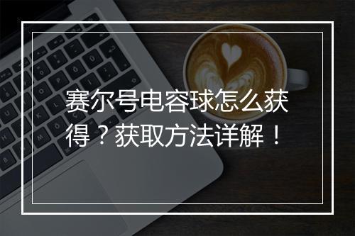 赛尔号电容球怎么获得？获取方法详解！