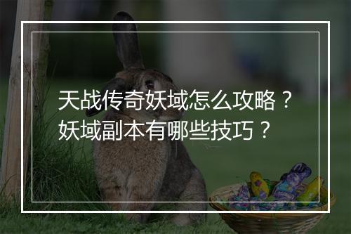 天战传奇妖域怎么攻略？妖域副本有哪些技巧？