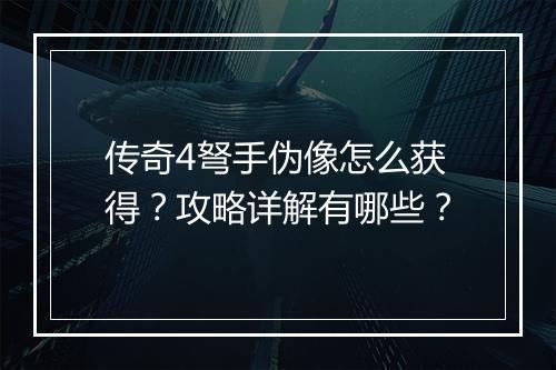 传奇4弩手伪像怎么获得？攻略详解有哪些？