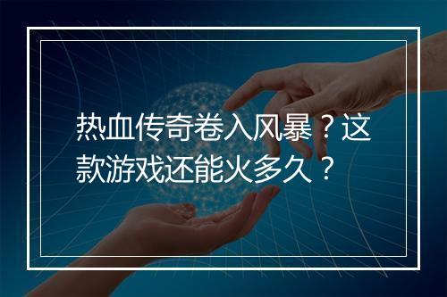 热血传奇卷入风暴？这款游戏还能火多久？