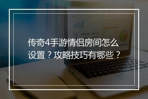 传奇4手游情侣房间怎么设置？攻略技巧有哪些？