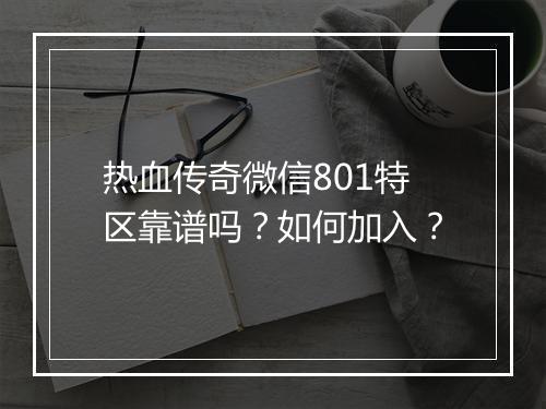 热血传奇微信801特区靠谱吗？如何加入？