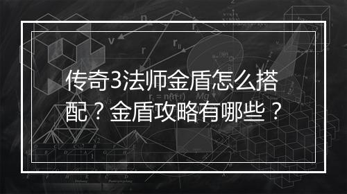 传奇3法师金盾怎么搭配？金盾攻略有哪些？